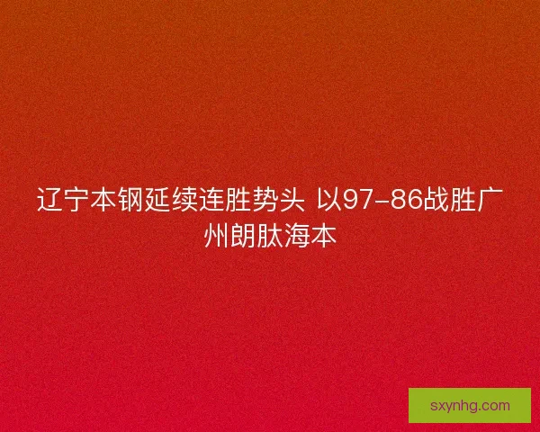 辽宁本钢延续连胜势头 以97-86战胜广州朗肽海本