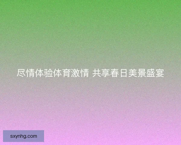 尽情体验体育激情 共享春日美景盛宴
