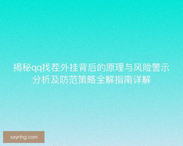 揭秘qq找茬外挂背后的原理与风险警示分析及防范策略全解指南详解