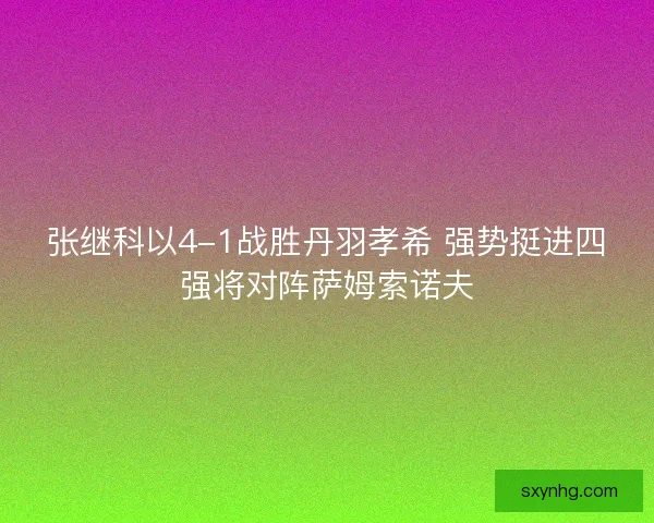 张继科以4-1战胜丹羽孝希 强势挺进四强将对阵萨姆索诺夫