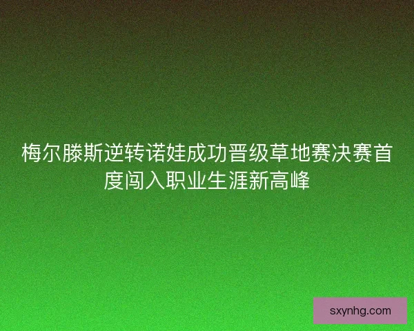 梅尔滕斯逆转诺娃成功晋级草地赛决赛首度闯入职业生涯新高峰