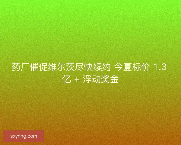 药厂催促维尔茨尽快续约 今夏标价 1.3 亿 + 浮动奖金