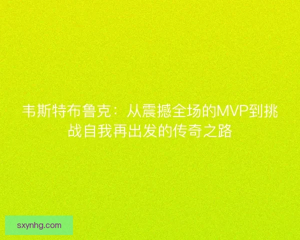 韦斯特布鲁克：从震撼全场的MVP到挑战自我再出发的传奇之路
