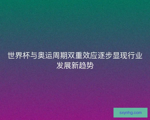 世界杯与奥运周期双重效应逐步显现行业发展新趋势 世界杯与奥运周期双重效应逐步显现行业发展新趋势