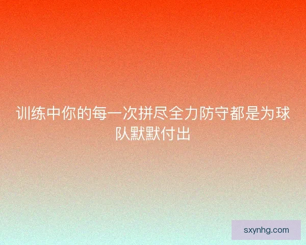 训练中你的每一次拼尽全力防守都是为球队默默付出