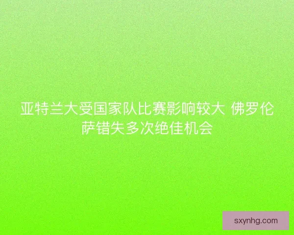亚特兰大受国家队比赛影响较大 佛罗伦萨错失多次绝佳机会